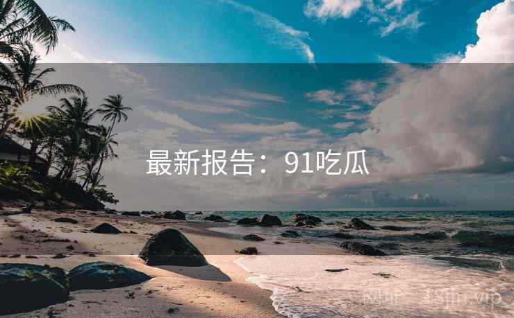 最新报告:91吃瓜