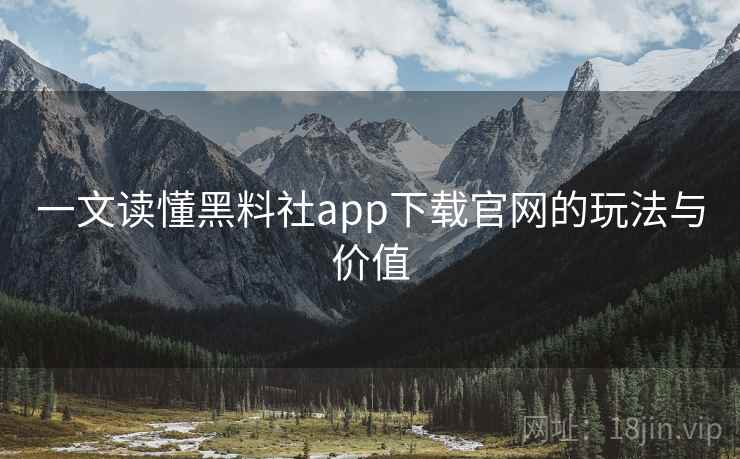一文读懂黑料社app下载官网的玩法与价值