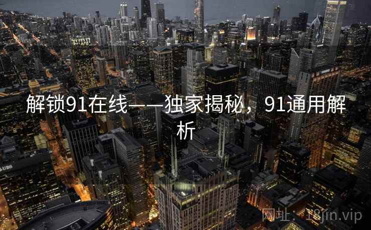 解锁91在线——独家揭秘，91通用解析