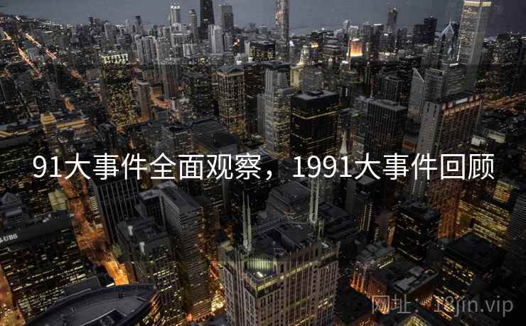 91大事件全面观察,1991大事件回顾