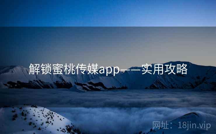 解锁蜜桃传媒app——实用攻略