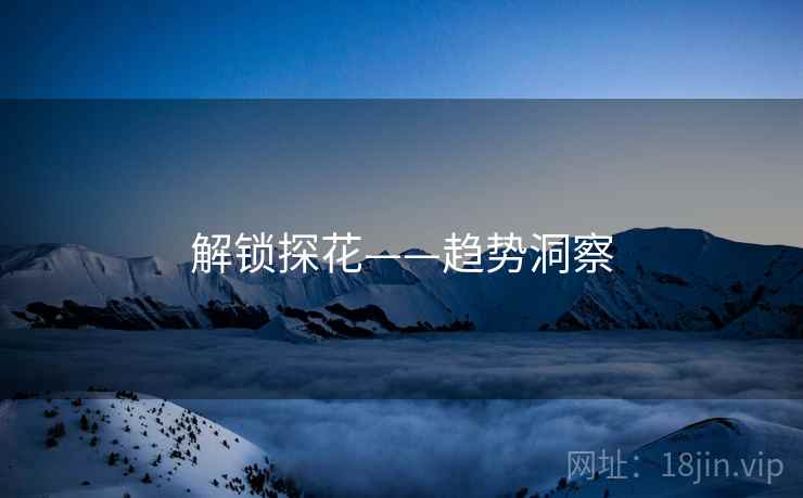 解锁探花——趋势洞察