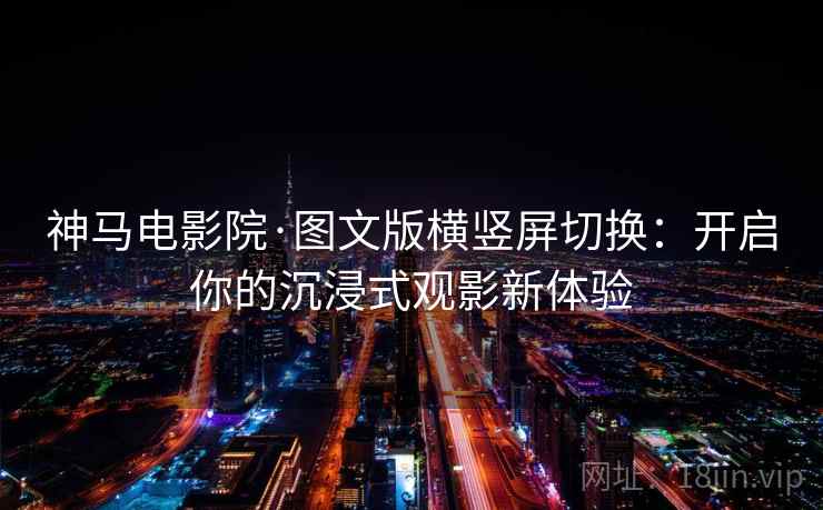 神马电影院·图文版横竖屏切换:开启你的沉浸式观影新体验