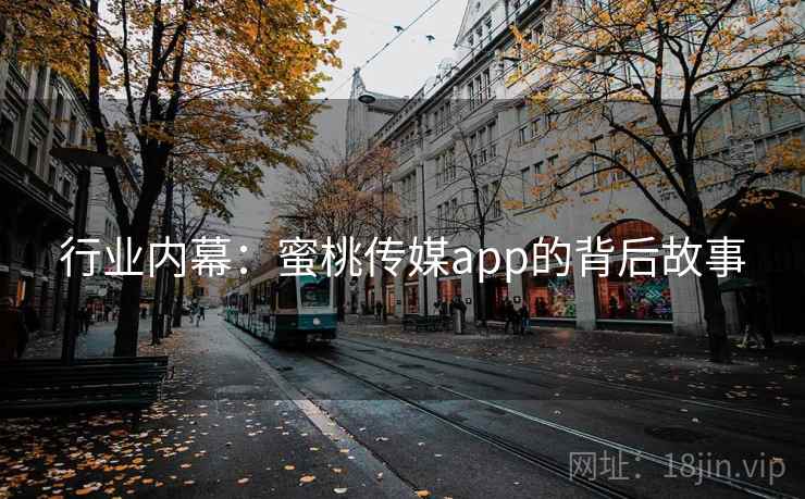 行业内幕:蜜桃传媒app的背后故事