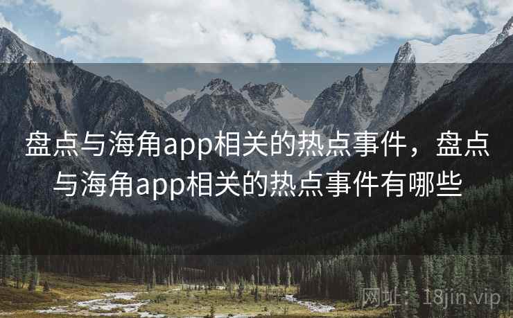 盘点与海角app相关的热点事件,盘点与海角app相关的热点事件有哪些