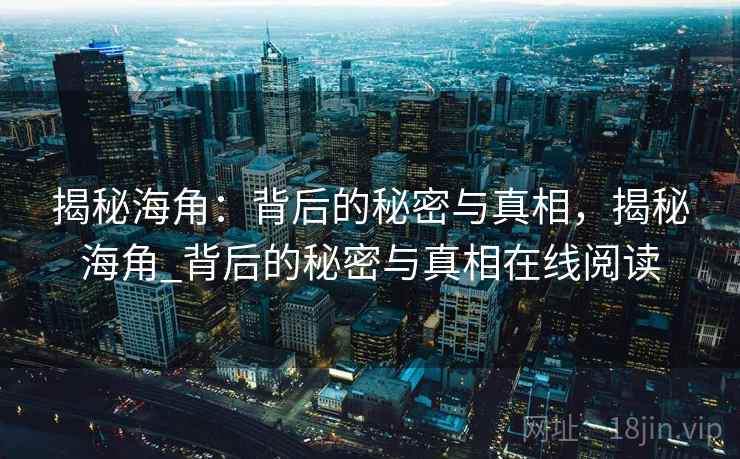 揭秘海角:背后的秘密与真相,揭秘海角_背后的秘密与真相在线阅读