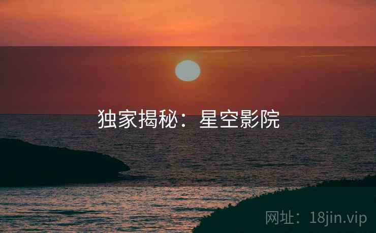 详细阅读:独家揭秘:星空影院 独家揭秘:星空影院